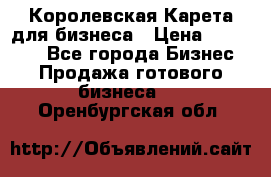 Королевская Карета для бизнеса › Цена ­ 180 000 - Все города Бизнес » Продажа готового бизнеса   . Оренбургская обл.